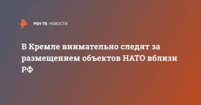 Дмитрий Песков - В Кремле внимательно следят за размещением объектов НАТО вблизи РФ - ren.tv - Турция - Анкара - Азербайджан