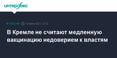 Дмитрий Песков - В Кремле не считают медленную вакцинацию недоверием к властям - interfax.ru - Москва