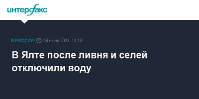 В Ялте после ливня и селей отключили воду - interfax.ru - Москва - Крым - Симферополь - Ялта