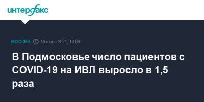 Андрей Воробьев - В Подмосковье число пациентов с COVID-19 на ИВЛ выросло в 1,5 раза - interfax.ru - Москва - Московская обл. - Московская область