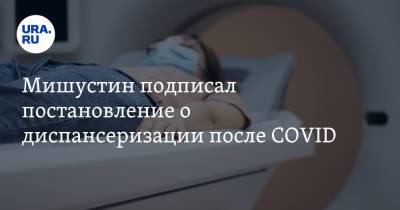 Михаил Мишустин - Мишустин подписал постановление о диспансеризации после COVID - ura.news