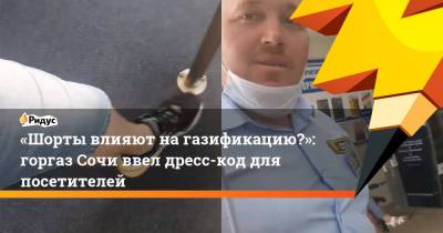 «Шорты влияют на газификацию?»: горгаз Сочи ввел дресс-код для посетителей - ridus.ru - Сочи