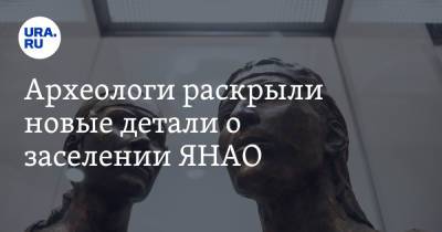 Археологи раскрыли новые детали о заселении ЯНАО - ura.news - окр. Янао