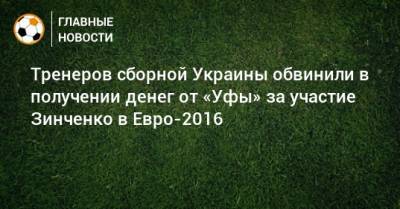Александр Зинченко - Шамиль Газизов - Тренеров сборной Украины обвинили в получении денег от «Уфы» за участие Зинченко в Евро-2016 - bombardir.ru - Уфа - Испания - Словения - Кипр