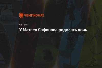 Матвей Сафонов - У Матвея Сафонова родилась дочь - championat.com - Краснодар - Эстония - Финляндия