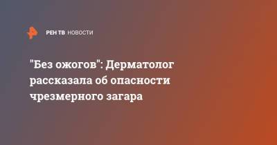 Татьяна Егорова - "Без ожогов": Дерматолог рассказала об опасности чрезмерного загара - ren.tv