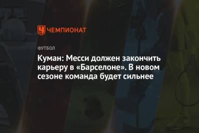 Рональд Куман - Жоан Лапорта - Куман: Месси должен закончить карьеру в «Барселоне». В новом сезоне команда будет сильнее - championat.com