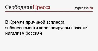 Дмитрий Песков - В Кремле причиной всплеска заболеваемости коронавирусом назвали нигилизм россиян - svpressa.ru - Москва