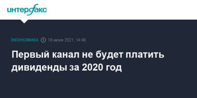 Первый канал не будет платить дивиденды за 2020 год - interfax.ru - Москва