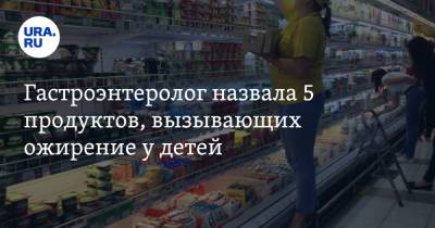 Нурия Дианова - Гастроэнтеролог назвала 5 продуктов, вызывающих ожирение у детей - ura.news