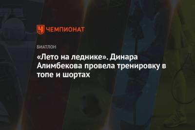 Динара Алимбекова - «Лето на леднике». Динара Алимбекова провела тренировку в топе и шортах - championat.com - Австрия - Швеция