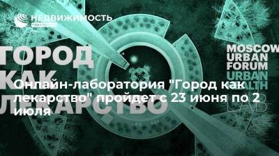 Онлайн-лаборатория "Город как лекарство" пройдет с 23 июня по 2 июля - realty.ria.ru - Москва