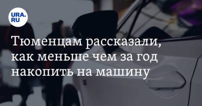 Тюменцам рассказали, как меньше чем за год накопить на машину - ura.news - Тюмень