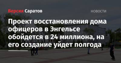 Проект восстановления дома офицеров в Энгельсе обойдется в 24 миллиона, на его создание уйдет полгода - nversia.ru - Саратовская обл. - Харьков - Луганск