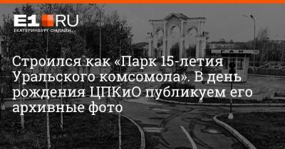 Владимир Маяковский - Строился как «Парк 15-летия Уральского комсомола». В день рождения ЦПКиО публикуем его архивные фото - e1.ru - Екатеринбург - Уральск