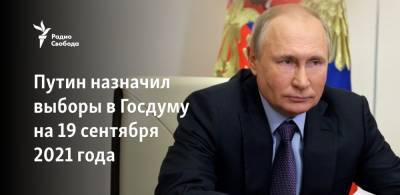 Владимир Путин - Путин назначил выборы в Госдуму на 19 сентября 2021 года - svoboda.org
