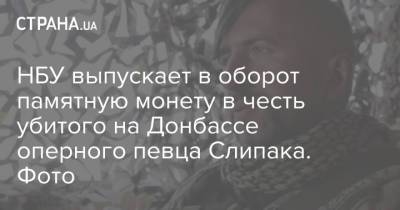 НБУ выпускает в оборот памятную монету в честь убитого на Донбассе оперного певца Слипака. Фото - strana.ua - Донбасс