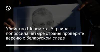 Павел Шеремет - Убийство Шеремета: Украина попросила четыре страны проверить версию о беларуском следе - liga.net - Литва