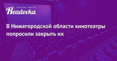 Глеб Никитин - Олег Беркович - В Нижегородской области кинотеатры попросили закрыть их - readovka.news - Нижегородская обл.