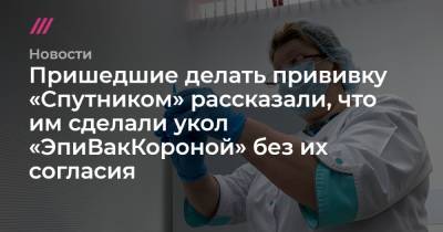 Пришедшие делать прививку «Спутником» рассказали, что им сделали укол «ЭпиВакКороной» без их согласия - tvrain.ru - Москва - Ленинградская обл. - Севастополь