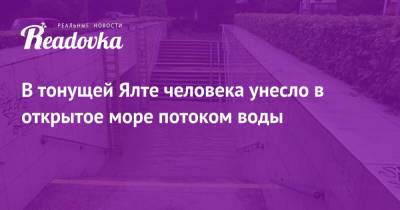 Сергей Аксенов - Янина Павленко - В тонущей Ялте человека унесло в открытое море потоком воды - readovka.ru - Крым