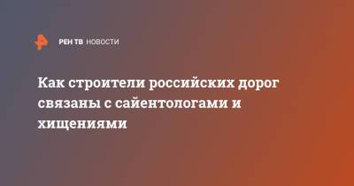 Как строители российских дорог связаны с сайентологами и хищениями - ren.tv - Омск