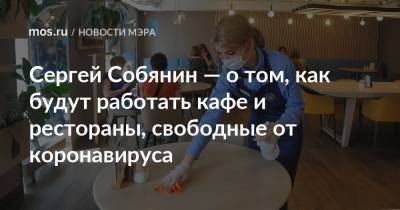Сергей Собянин - Сергей Собянин — о том, как будут работать кафе и рестораны, свободные от коронавируса - mos.ru - Москва