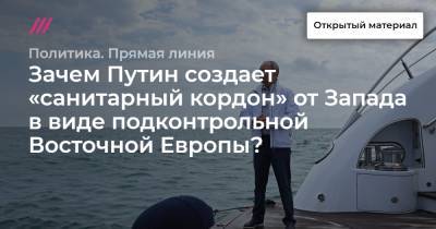 Зачем Путин создает «санитарный кордон» от Запада в виде подконтрольной Восточной Европы? - tvrain.ru - Российская Империя - Советская