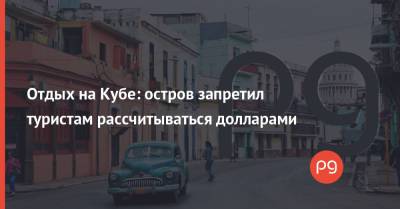 Отдых на Кубе: остров запретил туристам рассчитываться долларами - thepage.ua - США - Куба
