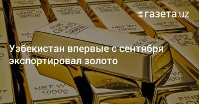 Узбекистан - Узбекистан впервые с сентября экспортировал золото - gazeta.uz - Узбекистан