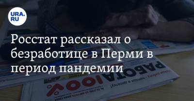 Росстат рассказал о безработице в Перми в период пандемии - ura.news - Пермь - Пермский край