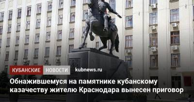 Обнажившемуся на памятнике кубанскому казачеству жителю Краснодара вынесен приговор - kubnews.ru - Краснодарский край - Краснодар