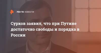 Владимир Путин - Владислав Сурков - Сурков заявил, что при Путине достаточно свободы и порядка в России - ren.tv - Россия - Римская Империя