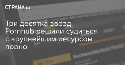 Три десятка звёзд Pornhub решили судиться с крупнейшим ресурсом порно - strana.ua