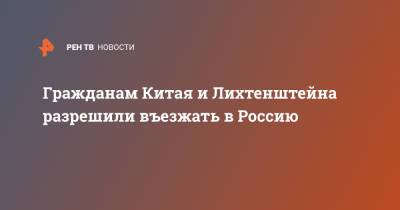 Татьяна Голикова - Гражданам Китая и Лихтенштейна разрешили въезжать в Россию - ren.tv - Лихтенштейн