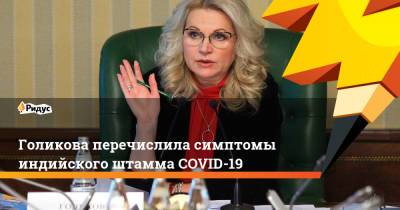 Татьяна Голикова - Голикова перечислила симптомы индийского штамма COVID-19 - ridus.ru - Москва - Московская обл.