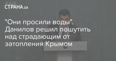 Алексей Данилов - "Они просили воды". Данилов решил пошутить над страдающим от затопления Крымом - strana.ua - Украина - Крым - Снбо