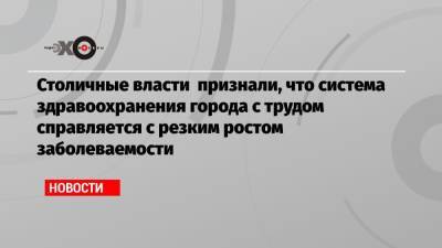 Андрей Воробьев - Столичные власти признали, что система здравоохранения города с трудом справляется с резким ростом заболеваемости - echo.msk.ru - Московская обл.