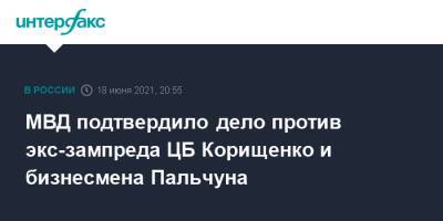 МВД подтвердило дело против экс-зампреда ЦБ Корищенко и бизнесмена Пальчуна - interfax.ru - Москва