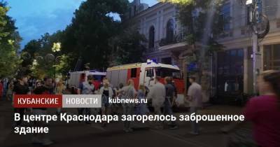 В центре Краснодара загорелось заброшенное здание - kubnews.ru - Краснодарский край - Краснодар