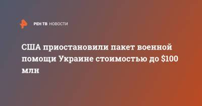 США приостановили пакет военной помощи Украине стоимостью до $100 млн - ren.tv - США - Украина - Киев - Вашингтон - Женева