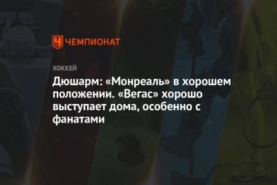 Дюшарм: «Монреаль» в хорошем положении. «Вегас» хорошо выступает дома, особенно с фанатами - championat.com