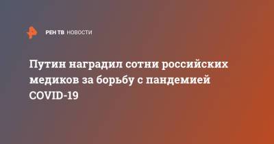 Владимир Путин - Путин наградил сотни российских медиков за борьбу с пандемией COVID-19 - ren.tv