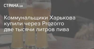 Коммунальщики Харькова купили через Prozorro две тысячи литров пива - strana.ua