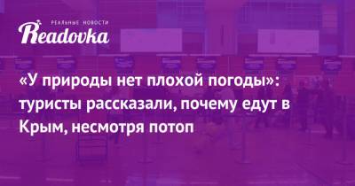 «У природы нет плохой погоды»: туристы рассказали, почему едут в Крым, несмотря потоп - readovka.ru - Крым - Керчь
