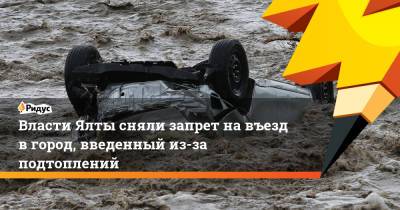 Янина Павленко - Власти Ялты сняли запрет на въезд в город, введенный из-за подтоплений - ridus.ru - Крым