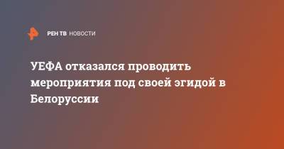 УЕФА отказался проводить мероприятия под своей эгидой в Белоруссии - ren.tv - Рига - Минск - Латвия