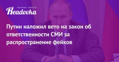 Владимир Путин - Путин наложил вето на закон об ответственности СМИ за распространение фейков - readovka.news