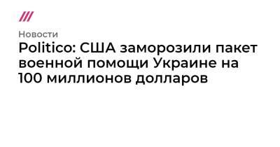 Владимир Путин - Джо Байден - Politico: США заморозили пакет военной помощи Украине на 100 миллионов долларов - tvrain.ru - Женева
