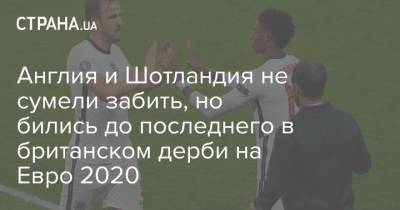 На Евро - Англия и Шотландия не сумели забить, но бились до последнего в британском дерби на Евро 2020 - strana.ua - Англия - Лондон - Хорватия - Шотландия - Чехия